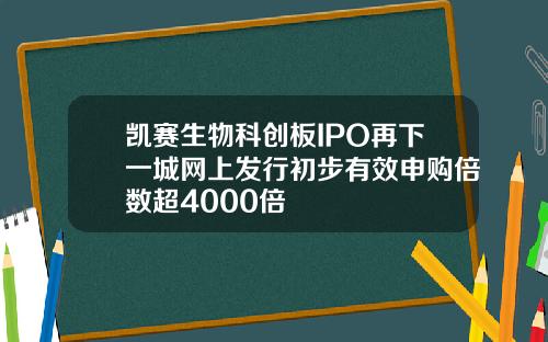 凯赛生物科创板IPO再下一城网上发行初步有效申购倍数超4000倍