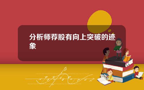 分析师荐股有向上突破的迹象