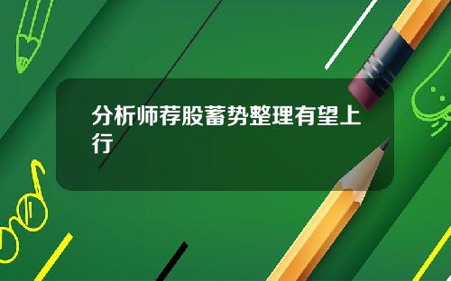 分析师荐股蓄势整理有望上行