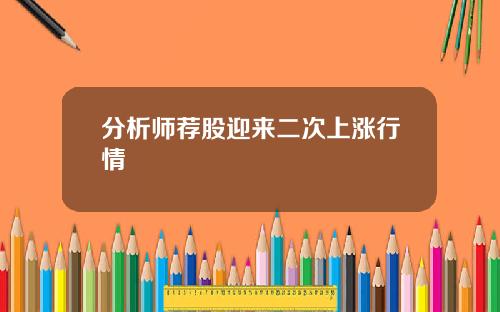 分析师荐股迎来二次上涨行情