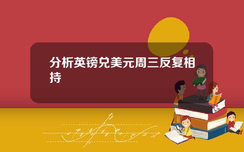 分析英镑兑美元周三反复相持