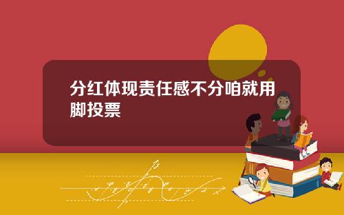 分红体现责任感不分咱就用脚投票