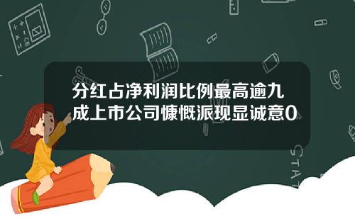 分红占净利润比例最高逾九成上市公司慷慨派现显诚意0