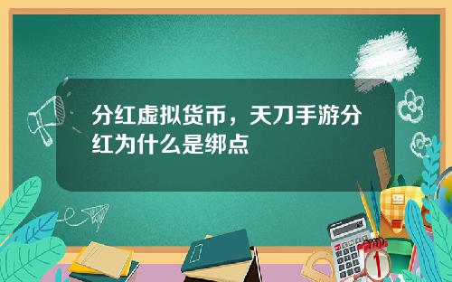 分红虚拟货币，天刀手游分红为什么是绑点