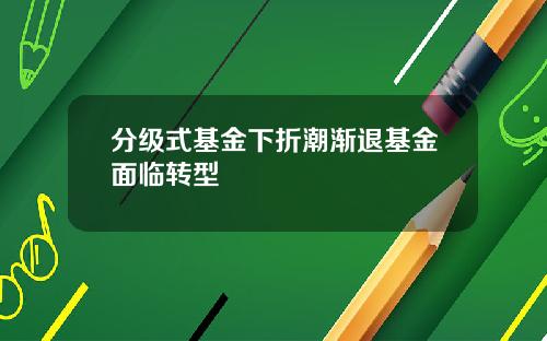 分级式基金下折潮渐退基金面临转型
