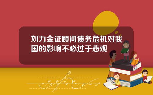 刘力金证顾问债务危机对我国的影响不必过于悲观