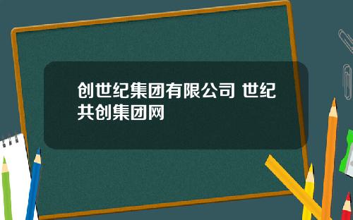 创世纪集团有限公司 世纪共创集团网