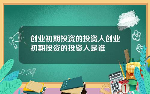 创业初期投资的投资人创业初期投资的投资人是谁