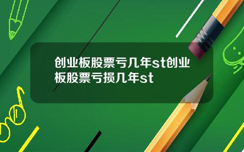 创业板股票亏几年st创业板股票亏损几年st