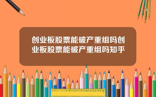 创业板股票能破产重组吗创业板股票能破产重组吗知乎