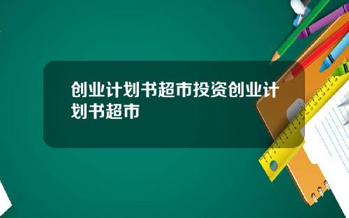 创业计划书超市投资创业计划书超市