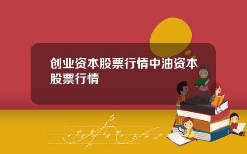创业资本股票行情中油资本股票行情