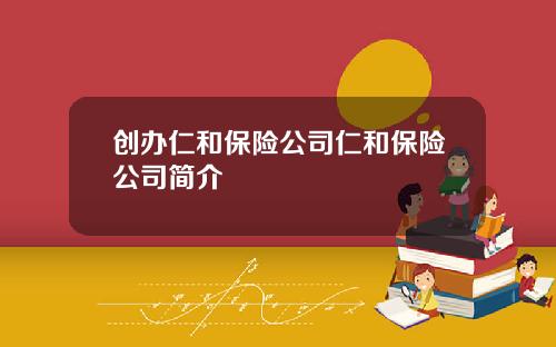 创办仁和保险公司仁和保险公司简介