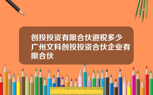 创投投资有限合伙避税多少广州文科创投投资合伙企业有限合伙