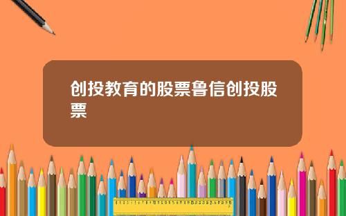 创投教育的股票鲁信创投股票