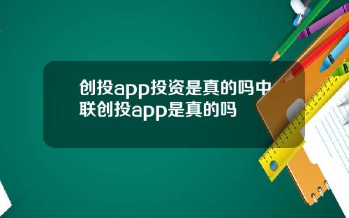 创投app投资是真的吗中联创投app是真的吗