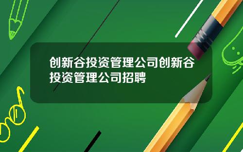 创新谷投资管理公司创新谷投资管理公司招聘