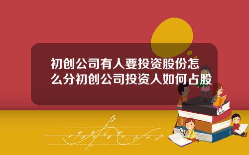 初创公司有人要投资股份怎么分初创公司投资人如何占股