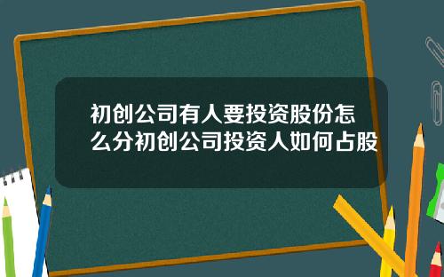 初创公司有人要投资股份怎么分初创公司投资人如何占股
