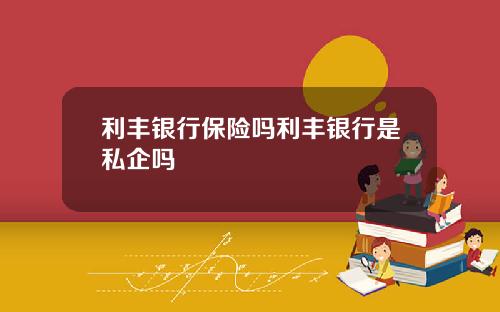 利丰银行保险吗利丰银行是私企吗