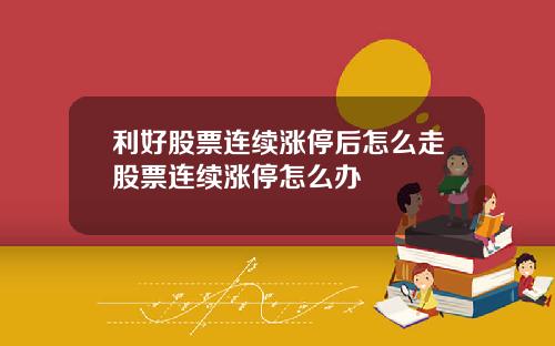 利好股票连续涨停后怎么走股票连续涨停怎么办