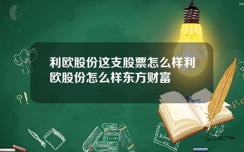 利欧股份这支股票怎么样利欧股份怎么样东方财富