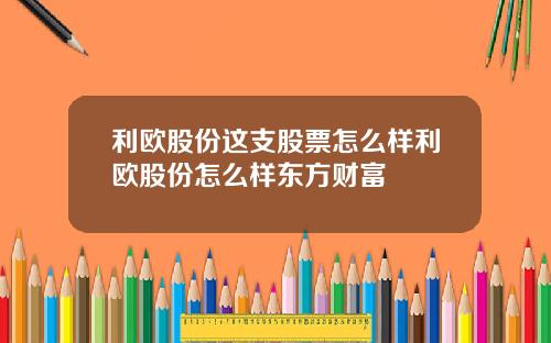 利欧股份这支股票怎么样利欧股份怎么样东方财富