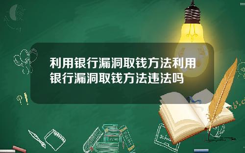 利用银行漏洞取钱方法利用银行漏洞取钱方法违法吗