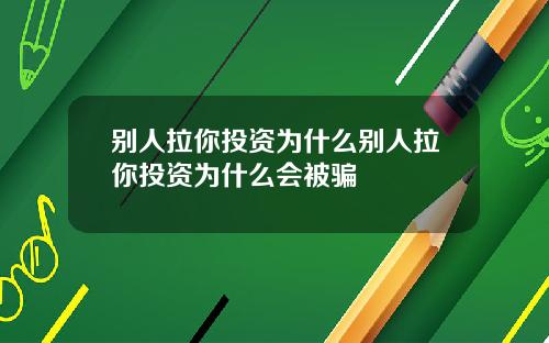 别人拉你投资为什么别人拉你投资为什么会被骗