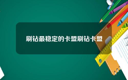 刷钻最稳定的卡盟刷钻卡盟