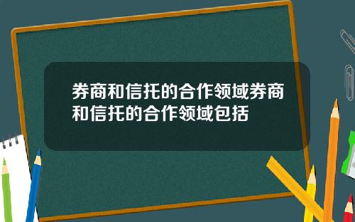 券商和信托的合作领域券商和信托的合作领域包括