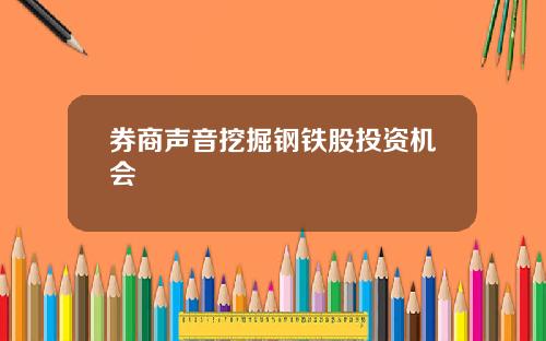券商声音挖掘钢铁股投资机会