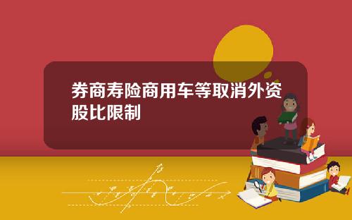 券商寿险商用车等取消外资股比限制