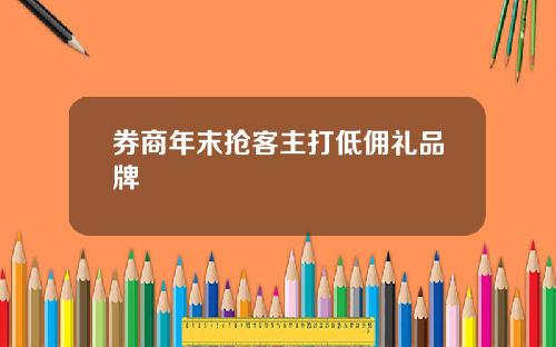 券商年末抢客主打低佣礼品牌