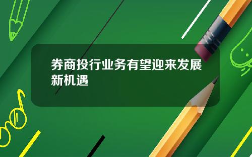 券商投行业务有望迎来发展新机遇
