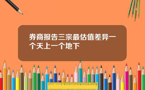 券商报告三宗最估值差异一个天上一个地下