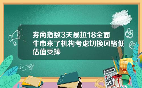 券商指数3天暴拉18全面牛市来了机构考虑切换风格低估值受捧