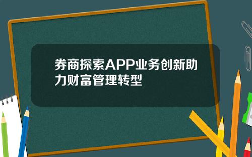 券商探索APP业务创新助力财富管理转型