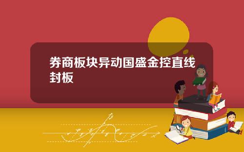 券商板块异动国盛金控直线封板