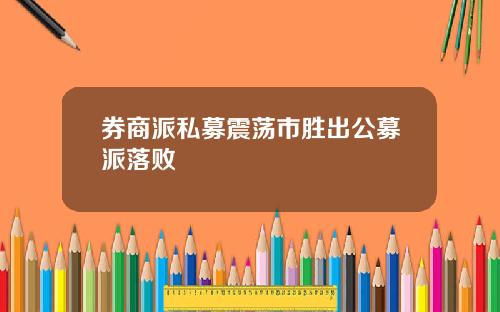 券商派私募震荡市胜出公募派落败