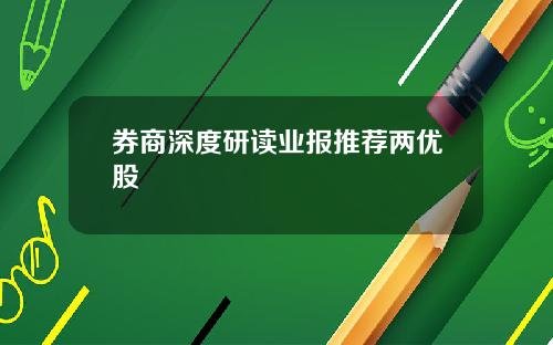 券商深度研读业报推荐两优股
