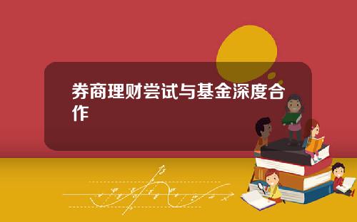 券商理财尝试与基金深度合作