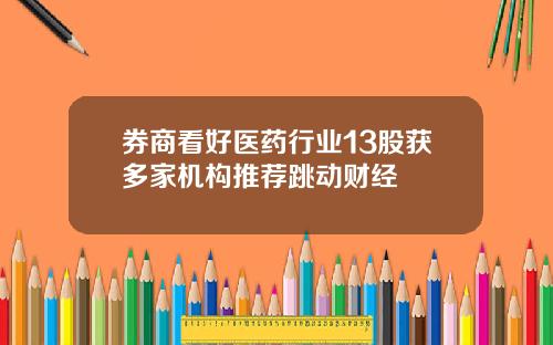 券商看好医药行业13股获多家机构推荐跳动财经