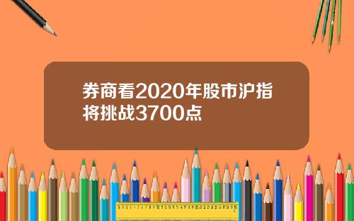 券商看2020年股市沪指将挑战3700点