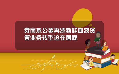 券商系公募再添新鲜血液资管业务转型迫在眉睫