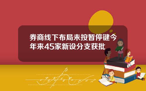 券商线下布局未按暂停键今年来45家新设分支获批