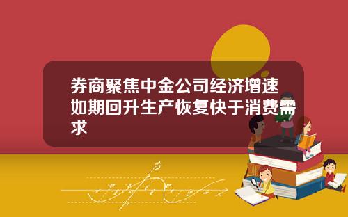 券商聚焦中金公司经济增速如期回升生产恢复快于消费需求