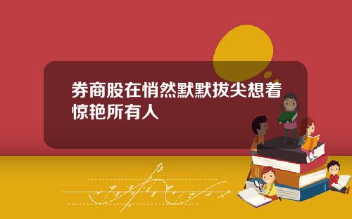 券商股在悄然默默拔尖想着惊艳所有人