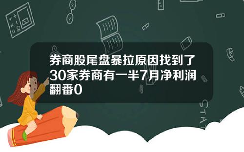 券商股尾盘暴拉原因找到了30家券商有一半7月净利润翻番0