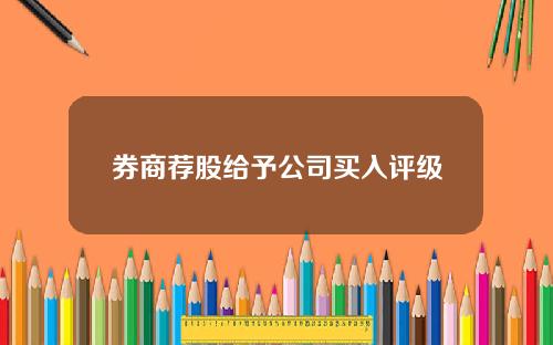 券商荐股给予公司买入评级